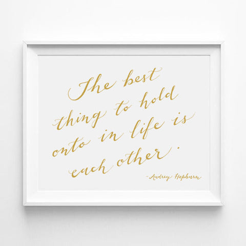 "THE BEST THING TO HOLD ONTO IN LIFE IS EACH OTHER" - AUDREY HEPBURN CALLIGRAPHY ART PRINT BY ANNA SEE