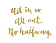 "ALL IN OR ALL OUT. NO HALFWAY" CALLIGRAPHY ART PRINT BY ANNA SEE